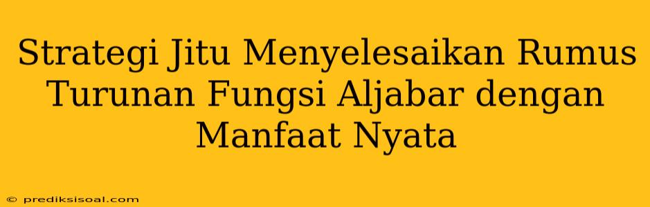 Strategi Jitu Menyelesaikan Rumus Turunan Fungsi Aljabar dengan Manfaat Nyata