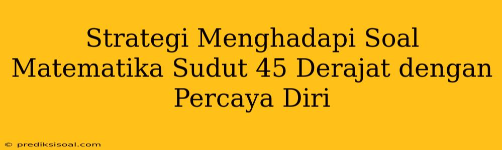 Strategi Menghadapi Soal Matematika Sudut 45 Derajat dengan Percaya Diri