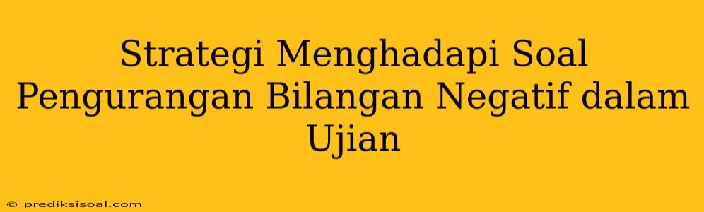 Strategi Menghadapi Soal Pengurangan Bilangan Negatif dalam Ujian