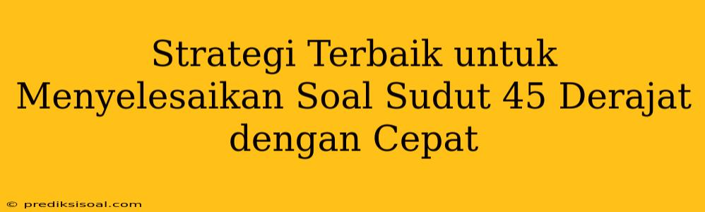 Strategi Terbaik untuk Menyelesaikan Soal Sudut 45 Derajat dengan Cepat