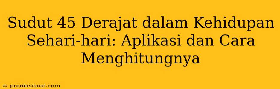 Sudut 45 Derajat dalam Kehidupan Sehari-hari: Aplikasi dan Cara Menghitungnya