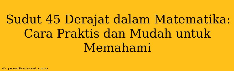 Sudut 45 Derajat dalam Matematika: Cara Praktis dan Mudah untuk Memahami