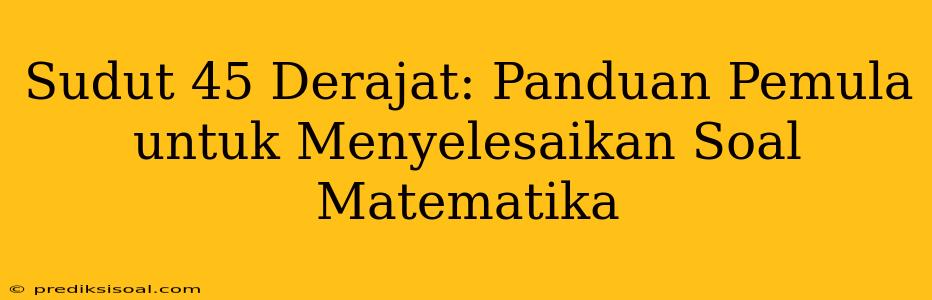 Sudut 45 Derajat: Panduan Pemula untuk Menyelesaikan Soal Matematika