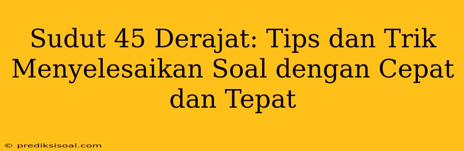 Sudut 45 Derajat: Tips dan Trik Menyelesaikan Soal dengan Cepat dan Tepat