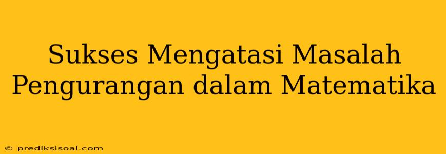 Sukses Mengatasi Masalah Pengurangan dalam Matematika