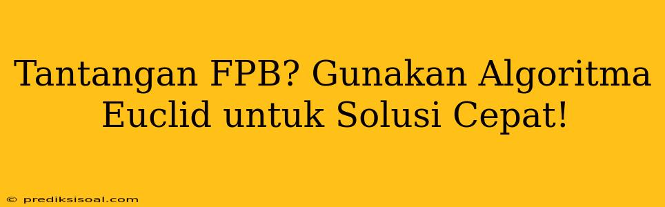 Tantangan FPB? Gunakan Algoritma Euclid untuk Solusi Cepat!