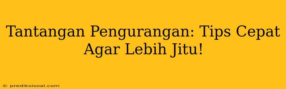 Tantangan Pengurangan: Tips Cepat Agar Lebih Jitu!