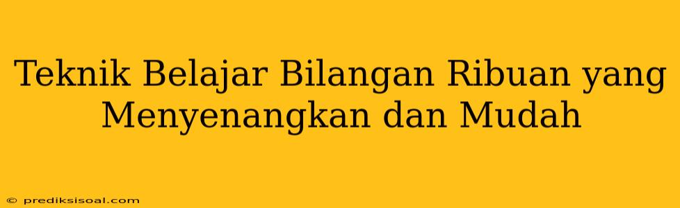 Teknik Belajar Bilangan Ribuan yang Menyenangkan dan Mudah