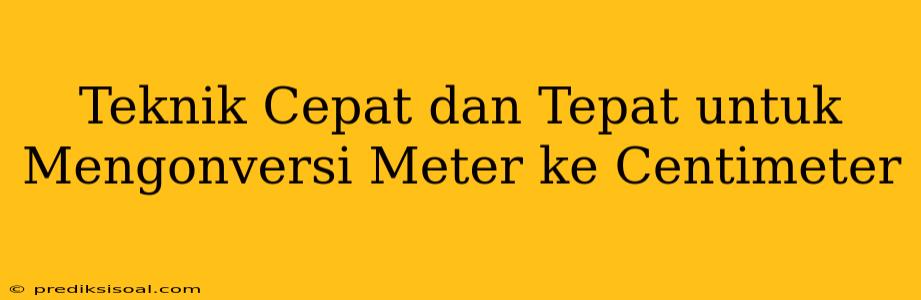 Teknik Cepat dan Tepat untuk Mengonversi Meter ke Centimeter