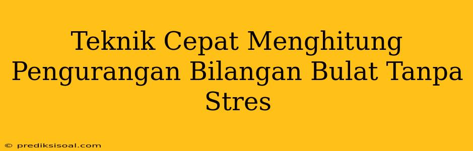 Teknik Cepat Menghitung Pengurangan Bilangan Bulat Tanpa Stres