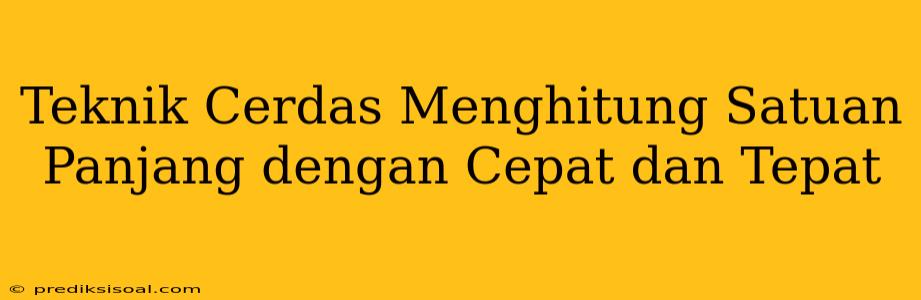 Teknik Cerdas Menghitung Satuan Panjang dengan Cepat dan Tepat