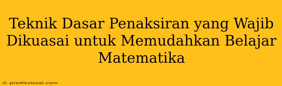 Teknik Dasar Penaksiran yang Wajib Dikuasai untuk Memudahkan Belajar Matematika