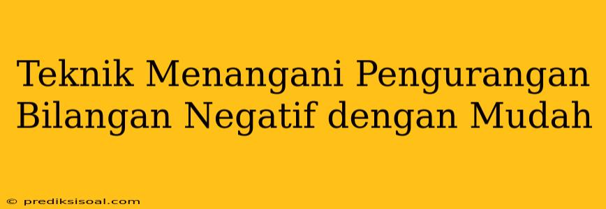 Teknik Menangani Pengurangan Bilangan Negatif dengan Mudah