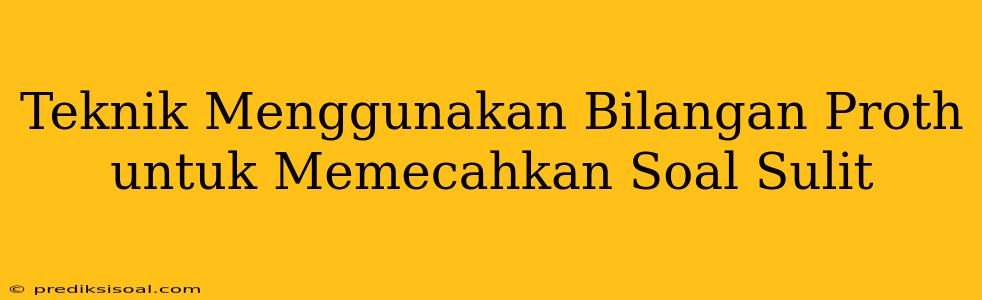 Teknik Menggunakan Bilangan Proth untuk Memecahkan Soal Sulit