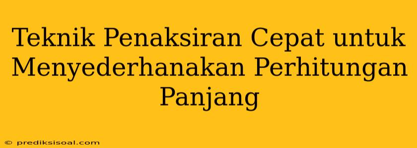 Teknik Penaksiran Cepat untuk Menyederhanakan Perhitungan Panjang