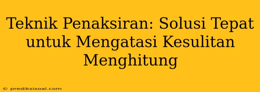 Teknik Penaksiran: Solusi Tepat untuk Mengatasi Kesulitan Menghitung