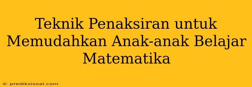 Teknik Penaksiran untuk Memudahkan Anak-anak Belajar Matematika