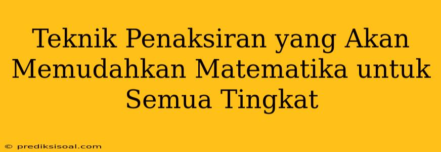 Teknik Penaksiran yang Akan Memudahkan Matematika untuk Semua Tingkat