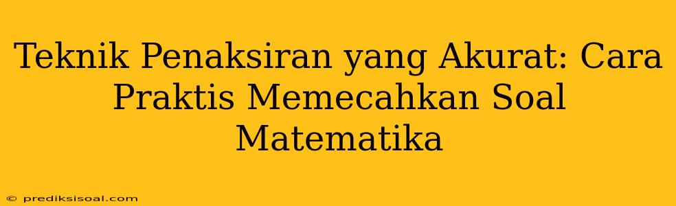 Teknik Penaksiran yang Akurat: Cara Praktis Memecahkan Soal Matematika