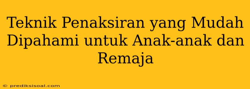 Teknik Penaksiran yang Mudah Dipahami untuk Anak-anak dan Remaja