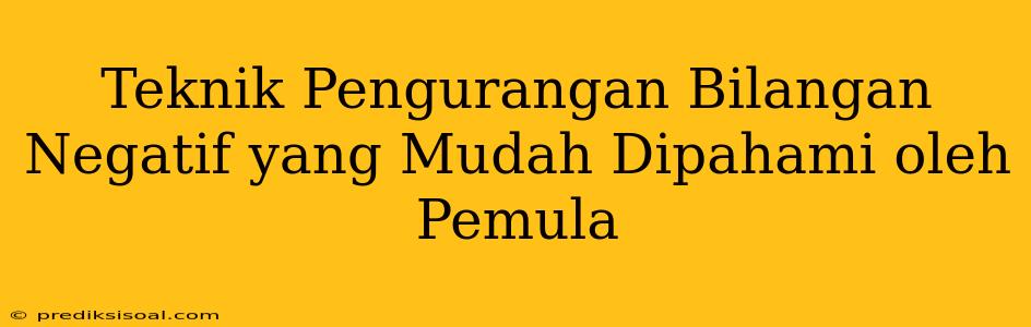 Teknik Pengurangan Bilangan Negatif yang Mudah Dipahami oleh Pemula