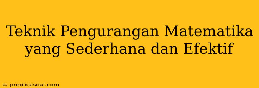 Teknik Pengurangan Matematika yang Sederhana dan Efektif