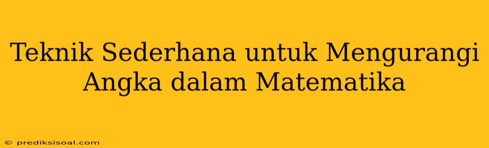 Teknik Sederhana untuk Mengurangi Angka dalam Matematika