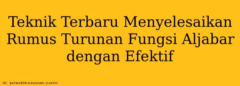 Teknik Terbaru Menyelesaikan Rumus Turunan Fungsi Aljabar dengan Efektif