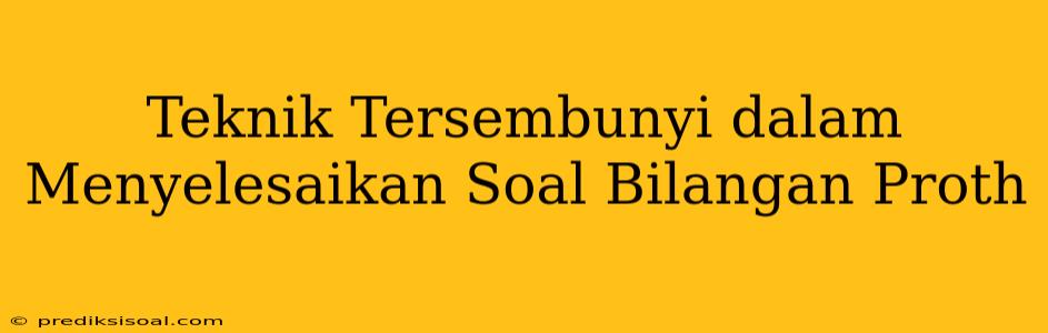 Teknik Tersembunyi dalam Menyelesaikan Soal Bilangan Proth