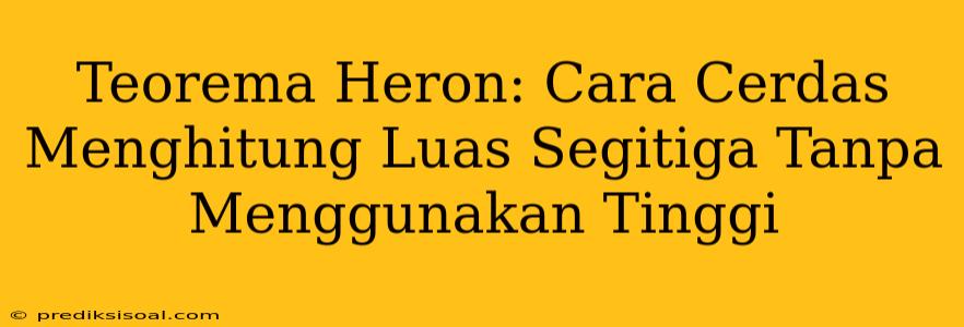 Teorema Heron: Cara Cerdas Menghitung Luas Segitiga Tanpa Menggunakan Tinggi