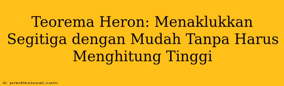 Teorema Heron: Menaklukkan Segitiga dengan Mudah Tanpa Harus Menghitung Tinggi