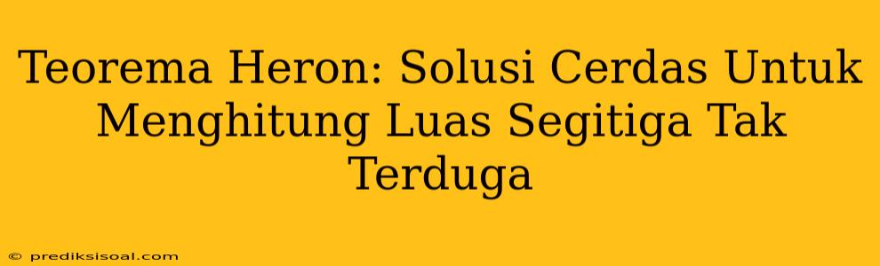 Teorema Heron: Solusi Cerdas Untuk Menghitung Luas Segitiga Tak Terduga