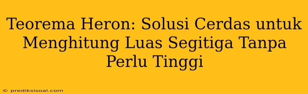 Teorema Heron: Solusi Cerdas untuk Menghitung Luas Segitiga Tanpa Perlu Tinggi