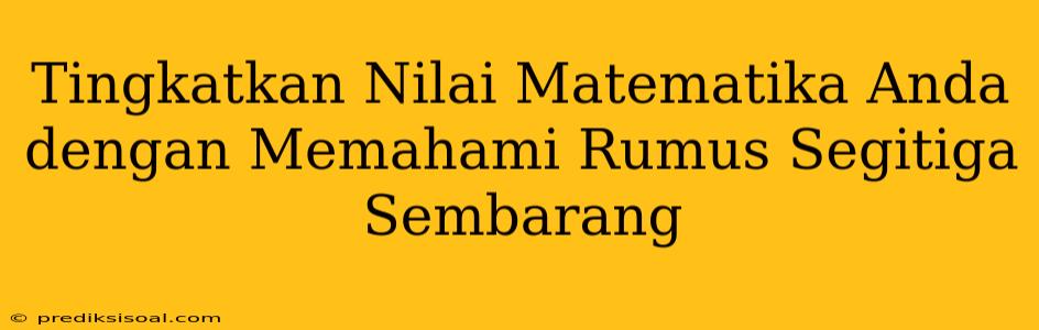 Tingkatkan Nilai Matematika Anda dengan Memahami Rumus Segitiga Sembarang