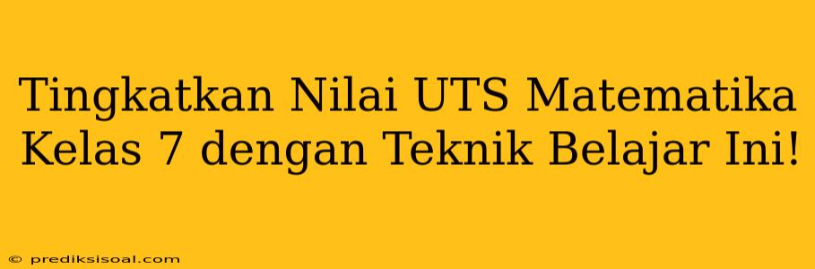 Tingkatkan Nilai UTS Matematika Kelas 7 dengan Teknik Belajar Ini!