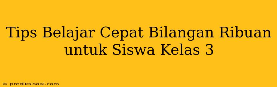 Tips Belajar Cepat Bilangan Ribuan untuk Siswa Kelas 3