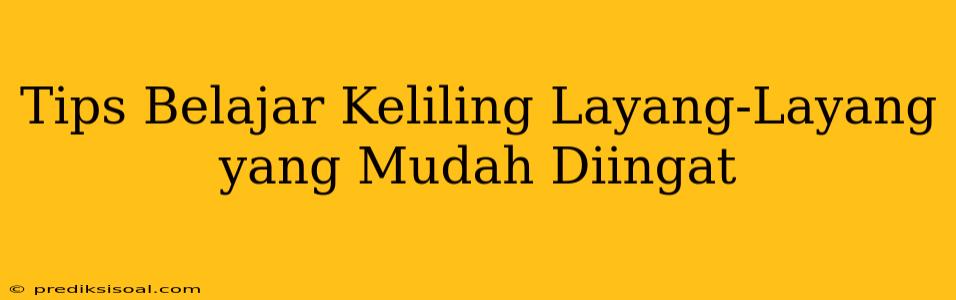 Tips Belajar Keliling Layang-Layang yang Mudah Diingat