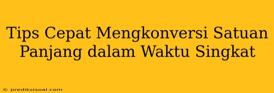 Tips Cepat Mengkonversi Satuan Panjang dalam Waktu Singkat