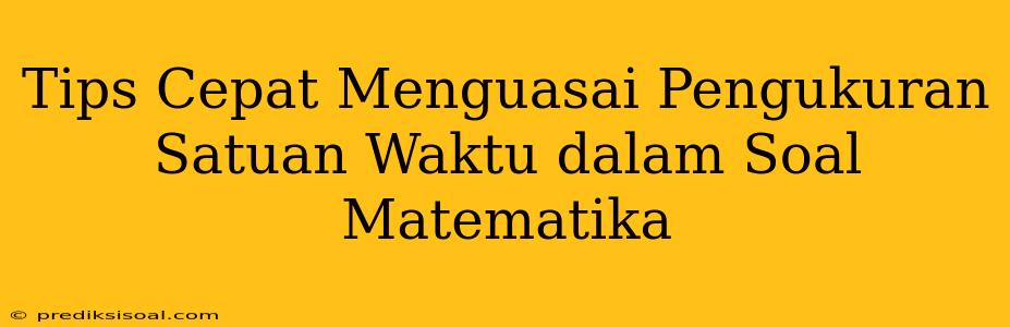 Tips Cepat Menguasai Pengukuran Satuan Waktu dalam Soal Matematika