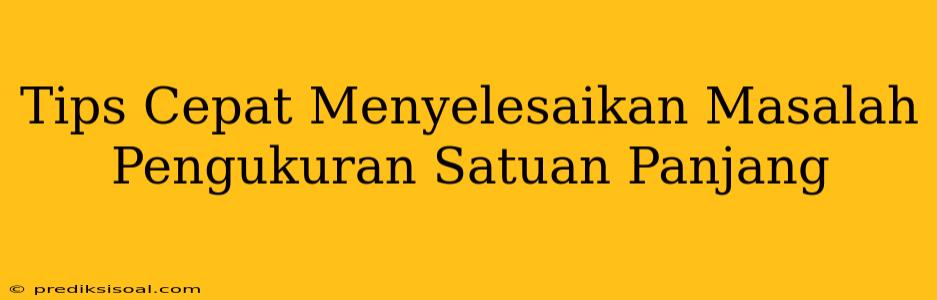 Tips Cepat Menyelesaikan Masalah Pengukuran Satuan Panjang