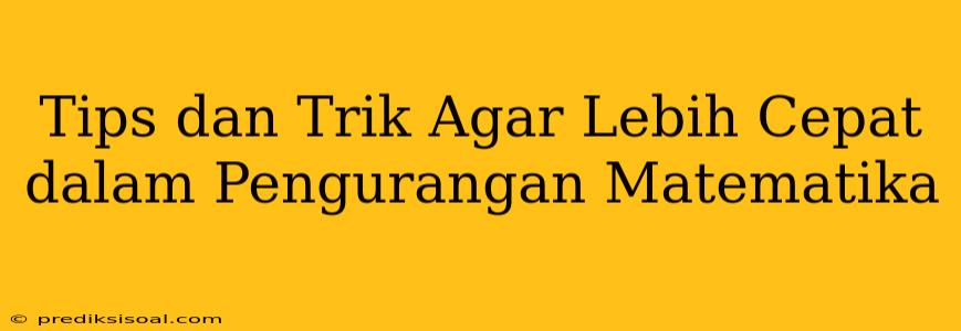 Tips dan Trik Agar Lebih Cepat dalam Pengurangan Matematika