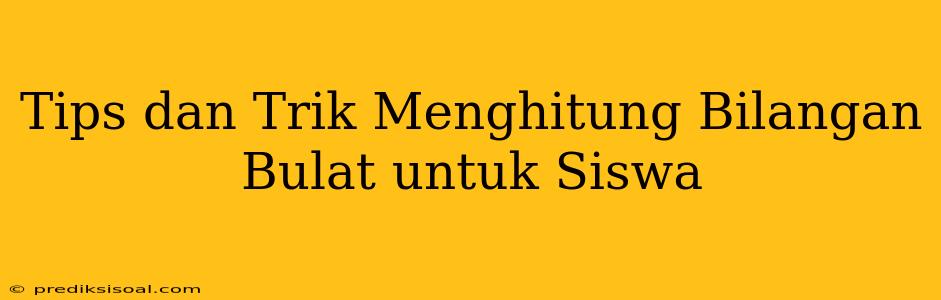 Tips dan Trik Menghitung Bilangan Bulat untuk Siswa