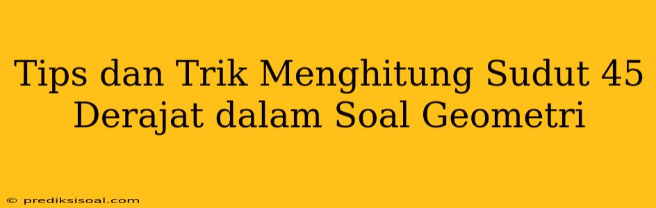 Tips dan Trik Menghitung Sudut 45 Derajat dalam Soal Geometri