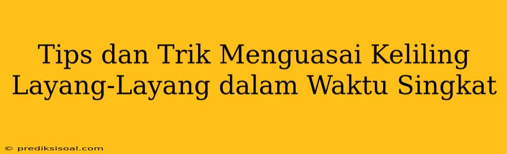 Tips dan Trik Menguasai Keliling Layang-Layang dalam Waktu Singkat