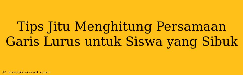 Tips Jitu Menghitung Persamaan Garis Lurus untuk Siswa yang Sibuk