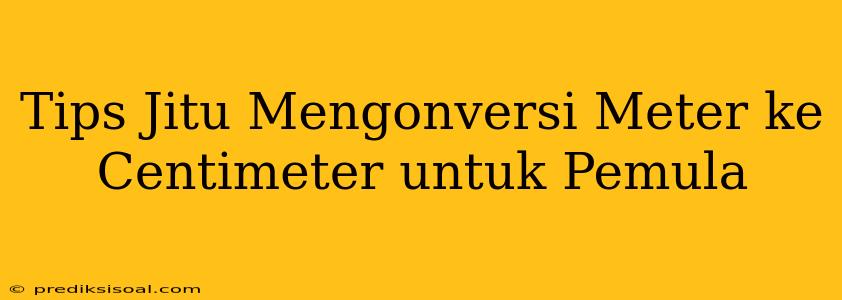 Tips Jitu Mengonversi Meter ke Centimeter untuk Pemula