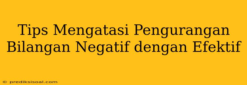 Tips Mengatasi Pengurangan Bilangan Negatif dengan Efektif