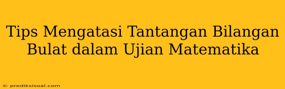 Tips Mengatasi Tantangan Bilangan Bulat dalam Ujian Matematika