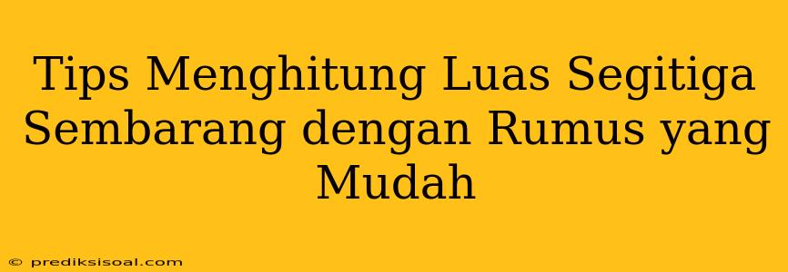 Tips Menghitung Luas Segitiga Sembarang dengan Rumus yang Mudah