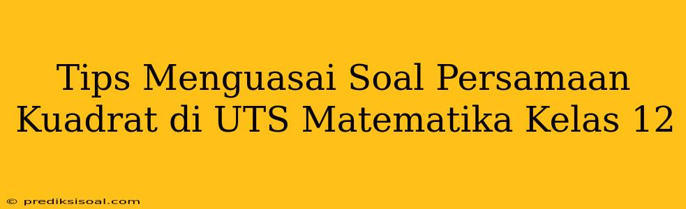 Tips Menguasai Soal Persamaan Kuadrat di UTS Matematika Kelas 12